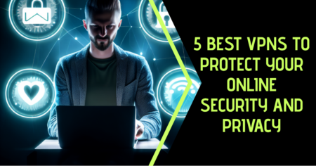 5 Best VPNs To Protect Your Online Security and Privacy